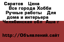 Саратов › Цена ­ 35 000 - Все города Хобби. Ручные работы » Для дома и интерьера   . Челябинская обл.,Аша г.